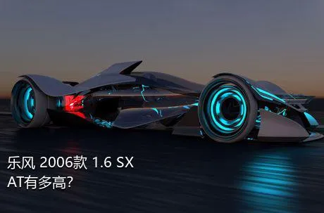 乐风 2006款 1.6 SX AT有多高？