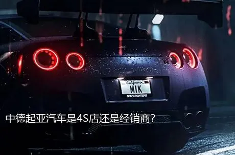 中德起亚汽车是4S店还是经销商？