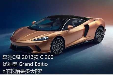 奔驰C级 2013款 C 260 优雅型 Grand Edition的轮胎是多大的？