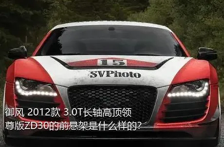 御风 2012款 3.0T长轴高顶领尊版ZD30的前悬架是什么样的？