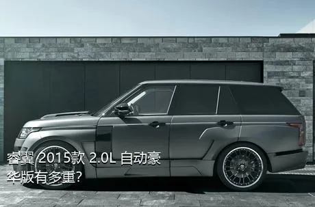 睿翼 2015款 2.0L 自动豪华版有多重？