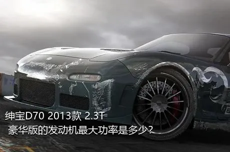 绅宝D70 2013款 2.3T 豪华版的发动机最大功率是多少？