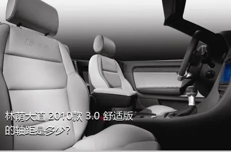 林荫大道 2010款 3.0 舒适版的轴距是多少？