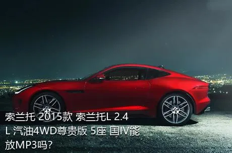 索兰托 2015款 索兰托L 2.4L 汽油4WD尊贵版 5座 国IV能放MP3吗？