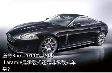 道奇Ram 2011款 1500 Laramie是承载式还是非承载式车身？