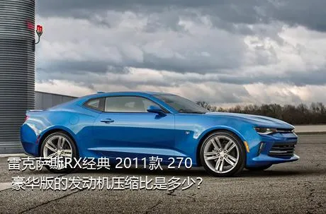雷克萨斯RX经典 2011款 270 豪华版的发动机压缩比是多少？