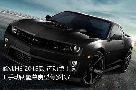哈弗H6 2015款 运动版 1.5T 手动两驱尊贵型有多长？