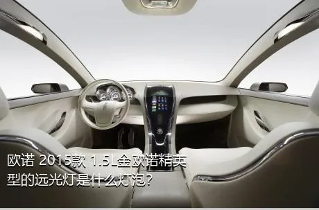 欧诺 2015款 1.5L金欧诺精英型的远光灯是什么灯泡？