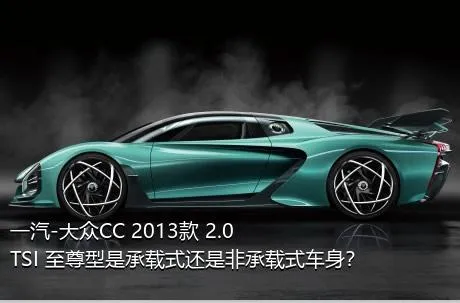 一汽-大众CC 2013款 2.0TSI 至尊型是承载式还是非承载式车身？