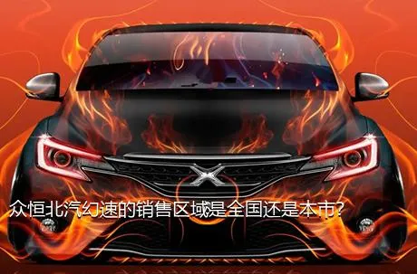 众恒北汽幻速的销售区域是全国还是本市？