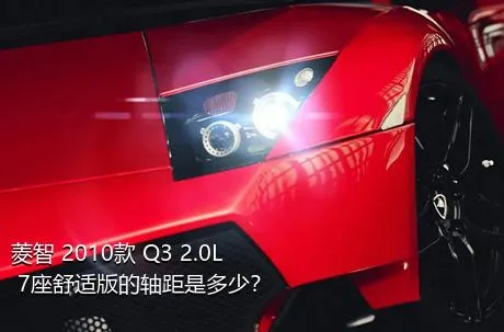 菱智 2010款 Q3 2.0L 7座舒适版的轴距是多少？