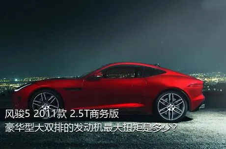 风骏5 2011款 2.5T商务版 豪华型大双排的发动机最大扭矩是多少？