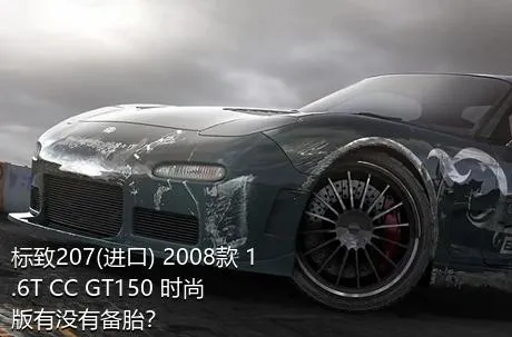 标致207(进口) 2008款 1.6T CC GT150 时尚版有没有备胎？