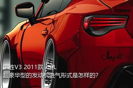旗胜V3 2011款 2.0L 超豪华型的发动机进气形式是怎样的？
