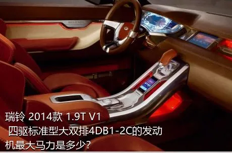瑞铃 2014款 1.9T V1 四驱标准型大双排4DB1-2C的发动机最大马力是多少？