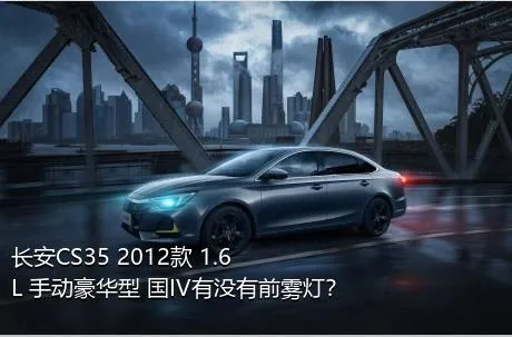 长安CS35 2012款 1.6L 手动豪华型 国IV有没有前雾灯？