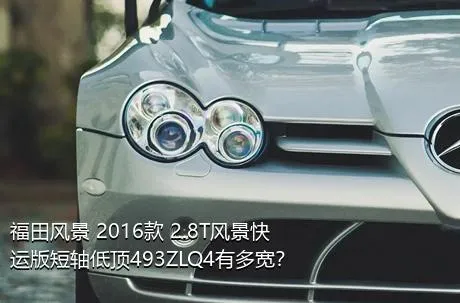 福田风景 2016款 2.8T风景快运版短轴低顶493ZLQ4有多宽？