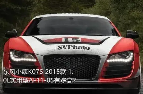 东风小康K07S 2015款 1.0L实用型AF11-05有多高？