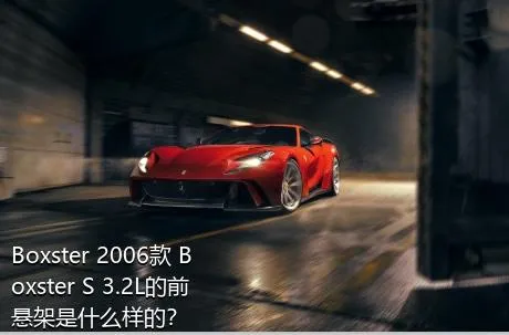 Boxster 2006款 Boxster S 3.2L的前悬架是什么样的？