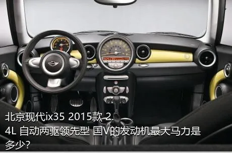 北京现代ix35 2015款 2.4L 自动两驱领先型 国V的发动机最大马力是多少？