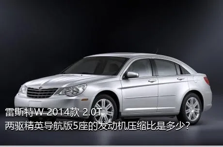 雷斯特W 2014款 2.0T 两驱精英导航版5座的发动机压缩比是多少？