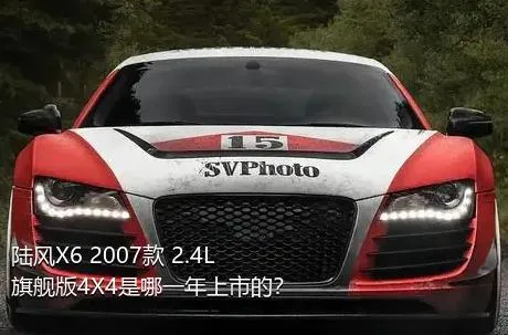 陆风X6 2007款 2.4L 旗舰版4X4是哪一年上市的？
