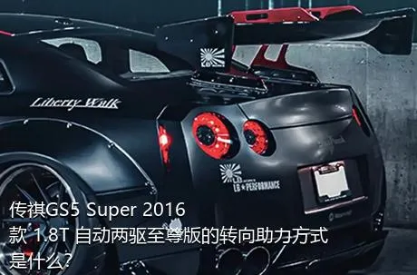 传祺GS5 Super 2016款 1.8T 自动两驱至尊版的转向助力方式是什么？