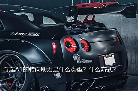奇瑞A1的转向助力是什么类型？什么方式？
