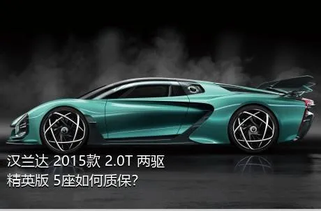 汉兰达 2015款 2.0T 两驱精英版 5座如何质保？