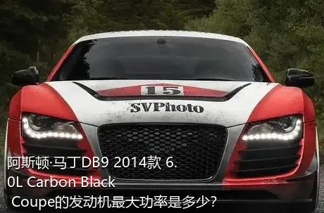 阿斯顿·马丁DB9 2014款 6.0L Carbon Black Coupe的发动机最大功率是多少？