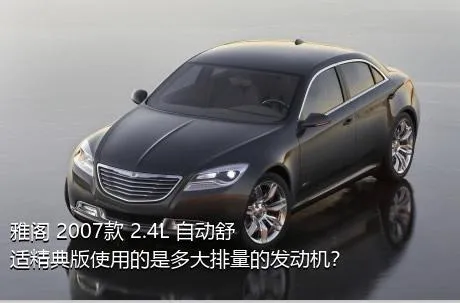 雅阁 2007款 2.4L 自动舒适精典版使用的是多大排量的发动机？