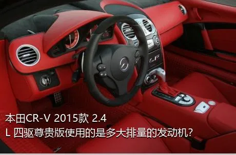 本田CR-V 2015款 2.4L 四驱尊贵版使用的是多大排量的发动机？