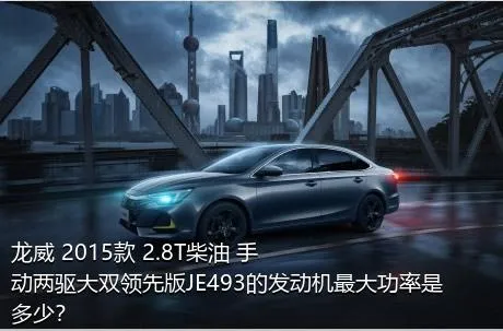 龙威 2015款 2.8T柴油 手动两驱大双领先版JE493的发动机最大功率是多少？