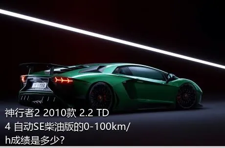 神行者2 2010款 2.2 TD4 自动SE柴油版的0-100km/h成绩是多少？