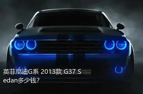 英菲尼迪G系 2013款 G37 Sedan多少钱？