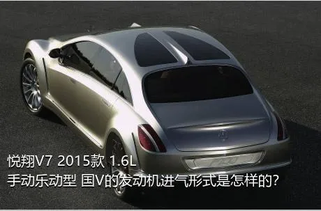 悦翔V7 2015款 1.6L 手动乐动型 国V的发动机进气形式是怎样的？