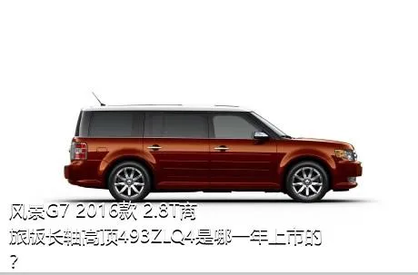 风景G7 2016款 2.8T商旅版长轴高顶493ZLQ4是哪一年上市的？