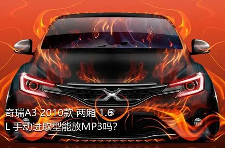 奇瑞A3 2010款 两厢 1.6L 手动进取型能放MP3吗？