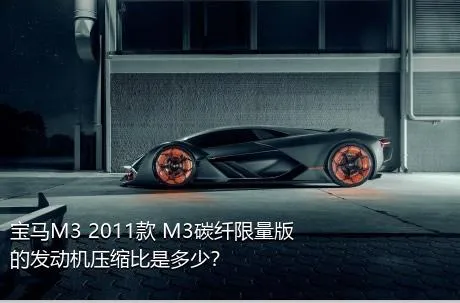 宝马M3 2011款 M3碳纤限量版的发动机压缩比是多少？