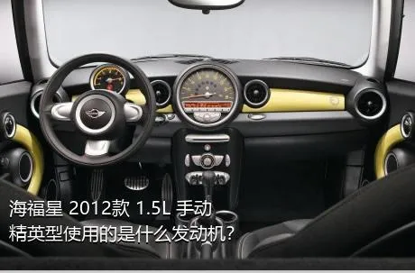 海福星 2012款 1.5L 手动精英型使用的是什么发动机？