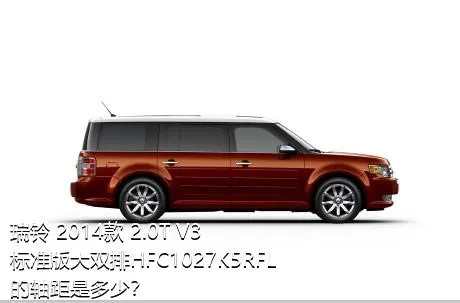 瑞铃 2014款 2.0T V3标准版大双排HFC1027K5RFL的轴距是多少？