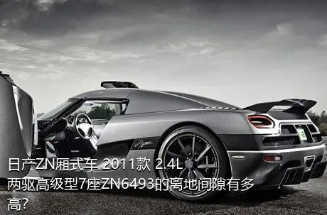 日产ZN厢式车 2011款 2.4L两驱高级型7座ZN6493的离地间隙有多高？