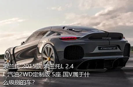 索兰托 2015款 索兰托L 2.4L 汽油2WD定制版 5座 国V属于什么级别的车？