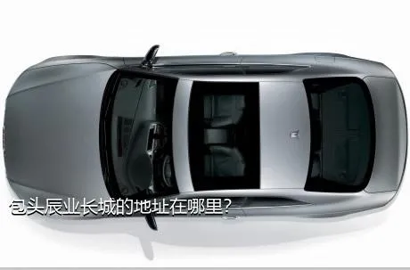 包头辰业长城的地址在哪里？
