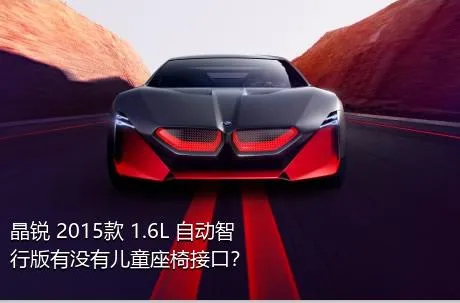 晶锐 2015款 1.6L 自动智行版有没有儿童座椅接口？