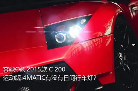 奔驰C级 2015款 C 200 运动版 4MATIC有没有日间行车灯？