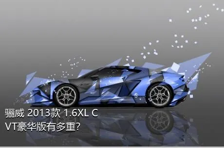 骊威 2013款 1.6XL CVT豪华版有多重？