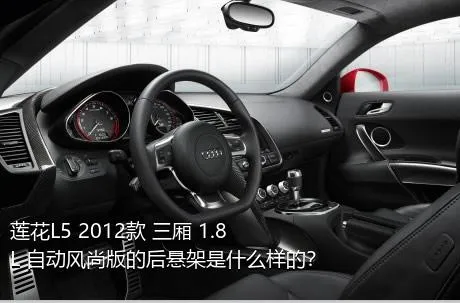 莲花L5 2012款 三厢 1.8L 自动风尚版的后悬架是什么样的？