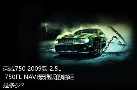 荣威750 2009款 2.5L 750FL NAVI豪雅版的轴距是多少？