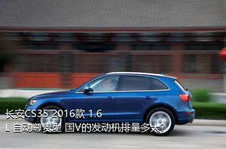 长安CS35 2016款 1.6L 自动尊贵型 国V的发动机排量多大？